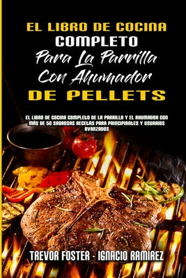 El Libro De Cocina Completo Para La Parrilla Con Ahumador De Pellets: El Libro De Cocina Completo De La Parrilla Y El Ahumador Con Más De 50 Sabrosas