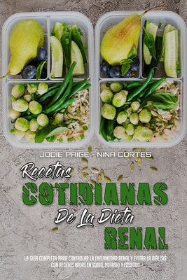 Recetas Cotidianas De La Dieta Renal: La Guía Completa Para Controlar La Enfermedad Renal Y Evitar La Diálisis Con Recetas Bajas En Sodio, Potasio Y F