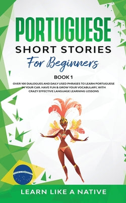 Portuguese Short Stories for Beginners Book 1: Over 100 Dialogues & Daily Used Phrases to Learn Portuguese in Your Car. Have Fun & Grow Your Vocabular