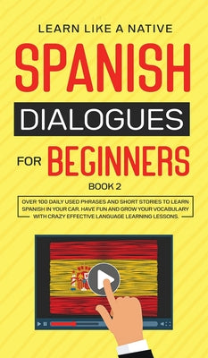 Spanish Dialogues for Beginners Book 2: Over 100 Daily Used Phrases and Short Stories to Learn Spanish in Your Car. Have Fun and Grow Your Vocabulary