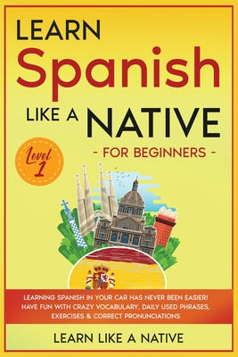 Learn Spanish Like a Native for Beginners - Level 1: Learning Spanish in Your Car Has Never Been Easier! Have Fun with Crazy Vocabulary, Daily Used Ph