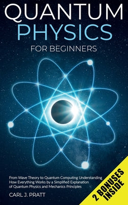 Quantum physics and mechanics for beginners: From Wave Theory to Quantum Computing. Understanding How Everything Works by a Simplified Explanation of