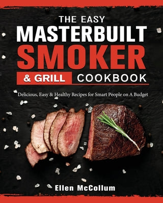 The Easy Masterbuilt Grill & Smoker Cookbook: Delicious, Easy & Healthy Recipes for Smart People on A Budget