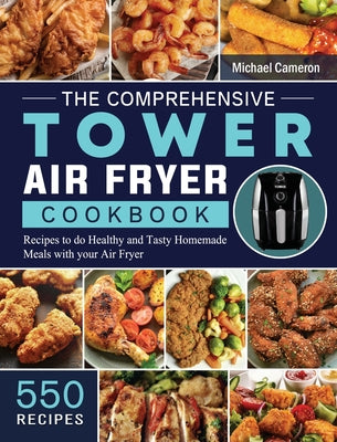 The Comprehensive Tower Air Fryer Cookbook: 550 Recipes to do Healthy and Tasty Homemade Meals with your Air Fryer