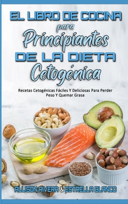 El Libro De Cocina Para Principiantes De La Dieta Cetogénica: Recetas Cetogénicas Fáciles Y Deliciosas Para Perder Peso Y Quemar Grasa (Keto Diet Cook