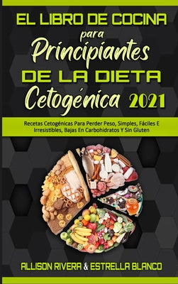 El Libro De Cocina Para Principiantes De La Dieta Cetogénica 2021: Recetas Cetogénicas Para Perder Peso, Simples, Fáciles E Irresistibles, Bajas En Ca