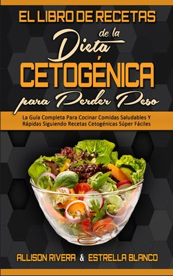 El Libro De Recetas De La Dieta Cetogénica Para Perder Peso: La Guía Completa Para Cocinar Comidas Saludables Y Rápidas Siguiendo Recetas Cetogénicas