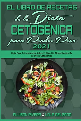 El Libro De Recetas De La Dieta Cetogénica Para Perder Peso 2021: Guía Para Principiantes Sobre El Plan De Alimentación De La Dieta Cetogénica (Keto D