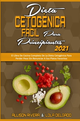 Dieta Cetogénica Fácil Para Principiantes 2021: El Libro De Cocina Completo De La Dieta Cetogénica Para Perder Peso Sin Renunciar A Sus Platos Favorit