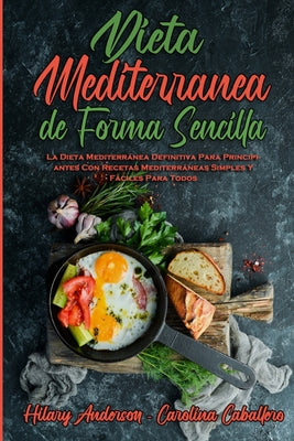 Dieta Mediterránea De Forma Sencilla: La Dieta Mediterránea Definitiva Para Principiantes Con Recetas Mediterráneas Simples Y Fáciles Para Todos (Medi