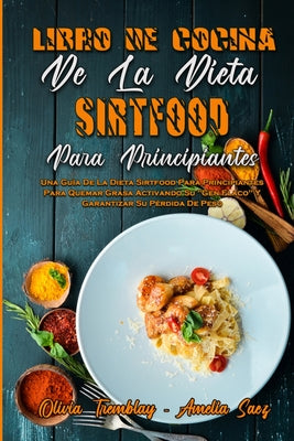 Libro De Cocina De La Dieta Sirtfood Para Principiantes: Una Guía De La Dieta Sirtfood Para Principiantes Para Quemar Grasa Activando Su Gen Flaco Y G