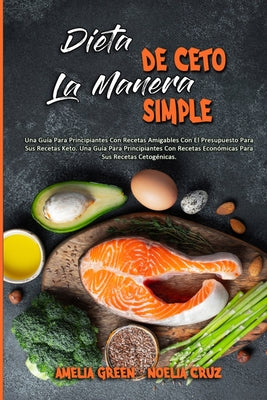 Dieta De Ceto La Manera Simple: Una Guía Para Principiantes Con Recetas Amigables Con El Presupuesto Para Sus Recetas Keto. Una Guía Para Principiante