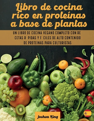 Libro de cocina rico en proteínas a base de plantas: Un libro de cocina vegano completo con recetas rápidas y fáciles de alto contenido de proteínas p