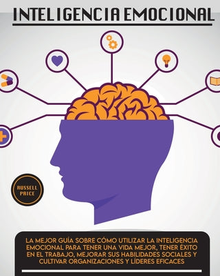 Inteligencia Emotional: La mejor guía sobre cómo utilizar la inteligencia emocional para tener una vida mejor, tener éxito en el trabajo, mejo