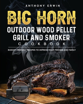 BIG HORN OUTDOOR Wood Pellet Grill & Smoker Cookbook: Budget-Friendly Recipes to Impress Your Friends and Family