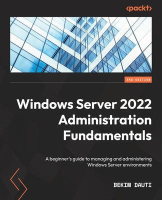 Windows Server 2022 Administration Fundamentals - Third Edition: A beginner's guide to managing and administering Windows Server environments