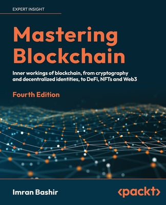 Mastering Blockchain - Fourth Edition: Inner workings of blockchain, from cryptography and decentralized identities, to DeFi, NFTs and Web3