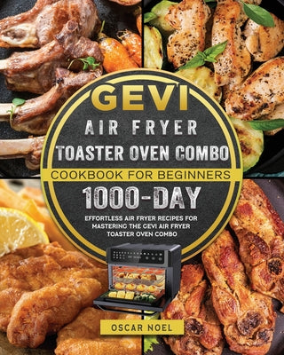 Gevi Air Fryer Toaster Oven Combo Cookbook for Beginners: 1000-Day Effortless Air Fryer Recipes for Mastering the Gevi Air Fryer Toaster Oven Combo