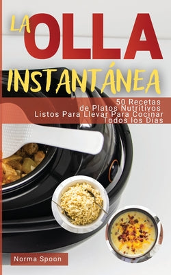 La Olla Instantánea: 50 Recetas de Platos Nutritivos Listos Para Llevar Para Cocinar Todos Los Días