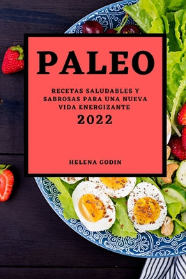 Paleo 2022: Recetas Saludables Y Sabrosas Para Una Nueva Vida Energizante