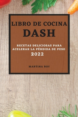 Libro de Cocina Dash 2022: Recetas Deliciosas Para Acelerar La Pérdida de Peso