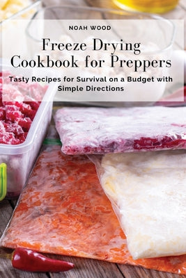 Freeze Drying Cookbook for Preppers: Tasty Recipes for Survival on a Budget with Simple Directions