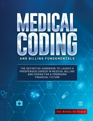 Medical Coding and Billing Fundamentals: The Definitive Handbook to Launch a Prosperous Career in Medical Billing and Coding for a Promising Financial