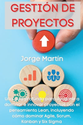 Gestión de Proyectos: Una guía profunda para ayudarle a dominar e innovar proyectos con el pensamiento Lean, incluyendo cómo dominar Agile,