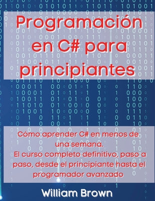 Programación en C# para principiantes: Cómo aprender C# en menos de una semana. El curso completo definitivo, paso a paso, desde el principiante hasta