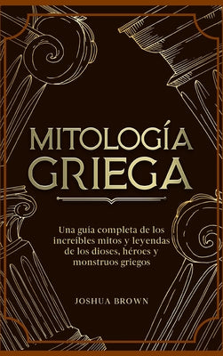 Mitología Griega: Una guía completa de los increíbles mitos y leyendas de los dioses, héroes y monstruos griegos