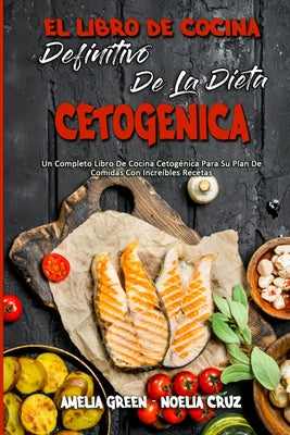 El Libro De Cocina Definitivo De La Dieta Cetogénica: Un Completo Libro De Cocina Cetogénica Para Su Plan De Comidas Con Increíbles Recetas (The Ultim