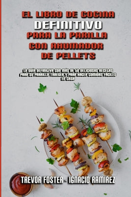 El Libro De Cocina Definitivo Para La Parrilla Con Ahumador De Pellets: La Guía Definitiva Con Más De 50 Deliciosas Recetas Para Su Parrilla Traeger Y