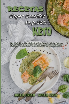 Recetas Súper Sencillas De La Dieta Keto: Una Guía Para Principiantes Con Recetas Cetogénicas Rápidas Y Deliciosas Para Aumentar Su Metabolismo (Super