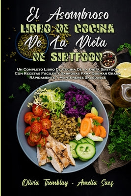 El Asombroso Libro De Cocina De La Dieta De Sirtfood: Un Completo Libro De Cocina De La Dieta Sirtfood Con Recetas Fáciles Y Sabrosas Para Quemar Gras