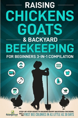 Raising Chickens, Goats & Backyard Beekeeping For Beginners: 3-in-1 Compilation Step-By-Step Guide to Raising Happy Backyard Chickens, Goats & Your Fi