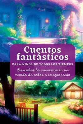 Cuentos fantásticos: Para Niños de Todos los Tiempos. Descubre la aventura en un mundo de color e imaginación