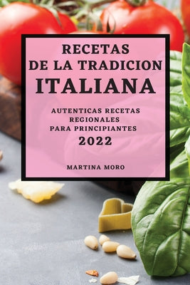 Recetas de la Tradicion Italiana 2022: Autenticas Recetas Regionales Para Principiantes