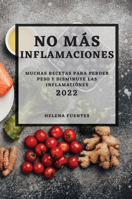 No Más Inflamaciones - 2022: Muchas Recetas Para Perder Peso Y Disminuye Las Inflamaciónes