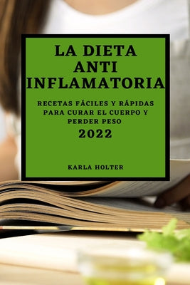 La Dieta Anti Inflamatoria 2022: Recetas Fáciles Y Rápidas Para Curar El Cuerpo Y Perder Peso