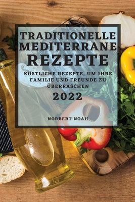 Traditionelle Mediterrane Rezepte 2022: Köstliche Rezepte, Um Ihre Familie Und Freunde Zu Überraschen