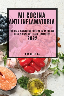 Mi Cocina Anti Inflamatoria 2022: Muchas Deliciosas Recetas Para Perder Peso Y Disminuye La Inflamación