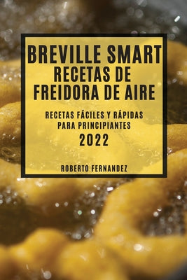 Breville Smart Recetas de Freidora de Aire 2022: Recetas Fáciles Y Rápidas Para Principiantes