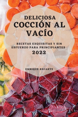 Deliciosa Cocción Al Vacío 2022: Recetas Exquisitas Y Sin Esfuerzo Para Principiantes