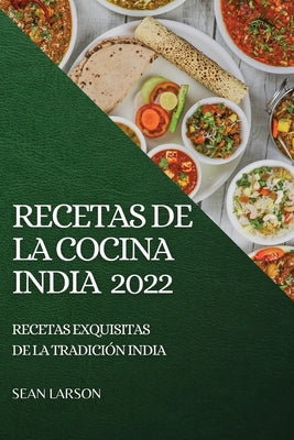 Recetas de la Cocina India 2022: Recetas Exquisitas de la Tradición India