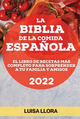 La Biblia de la Comida Española 2022: El Libro de Recetas Mas Completo Para Sorprender a Tu Familia Y Amigos