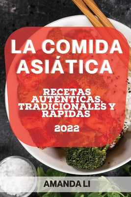 La Comida Asiática 2022: Recetas Auténticas, Tradicionales Y Rápidas