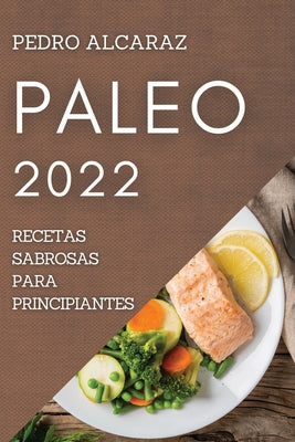 Paleo 2022: Recetas Sabrosas Para Principiantes