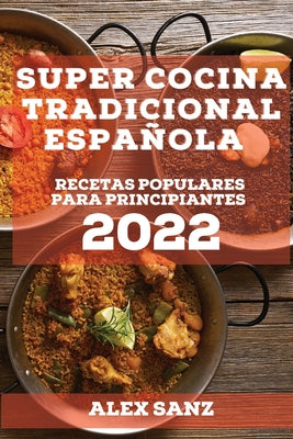 Super Cocina Tradicional Española 2022: Recetas Populares Para Principiantes