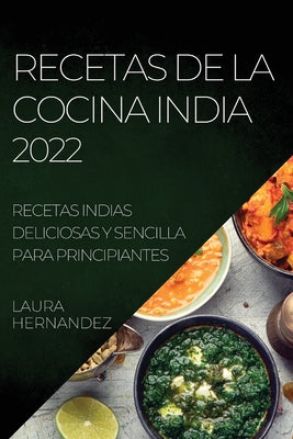 Recetas de la Cocina India 2022: Recetas Indias Deliciosas Y Sencilla Para Principiantes