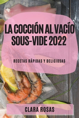 La Cocción al Vacío Sous-Vide 2022: Recetas Rápidas Y Deliciosas